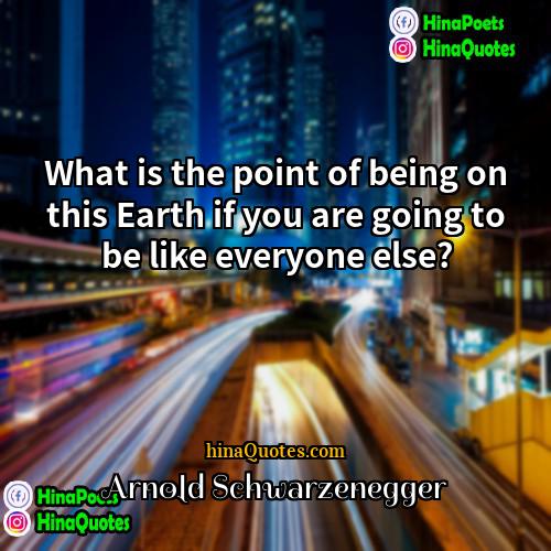 Arnold Schwarzenegger Quotes | What is the point of being on